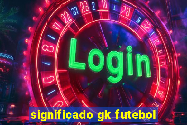 significado gk futebol